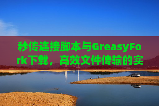 秒传连接脚本与GreasyFork下载，高效文件传输的实用工具组合